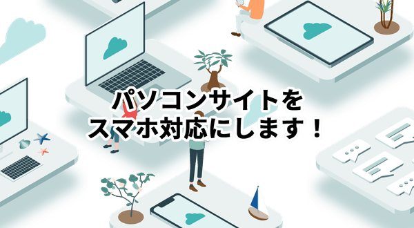 パソコンサイトをスマホ対応にします！